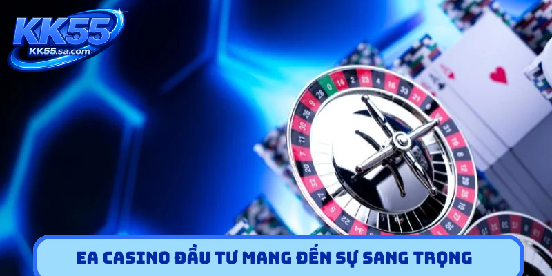 EA casino đầu tư mang đến sự sang trọng bậc nhất