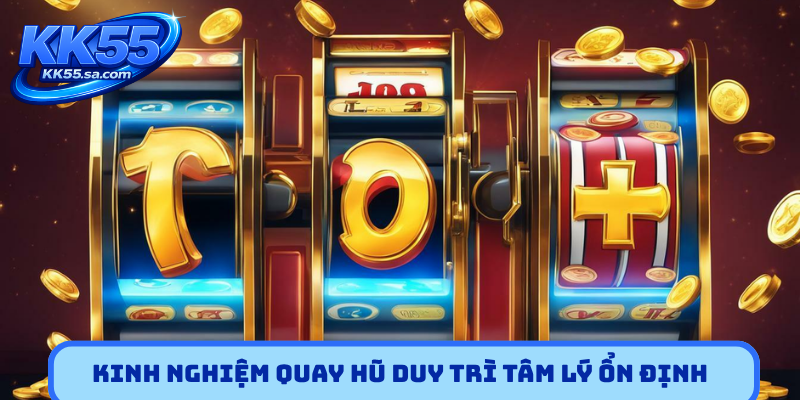 Kinh nghiệm quay hũ duy trì tâm lý ổn định