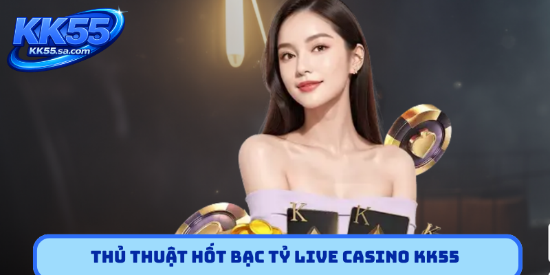 Thủ thuật hốt bạc tỷ Live casino KK55