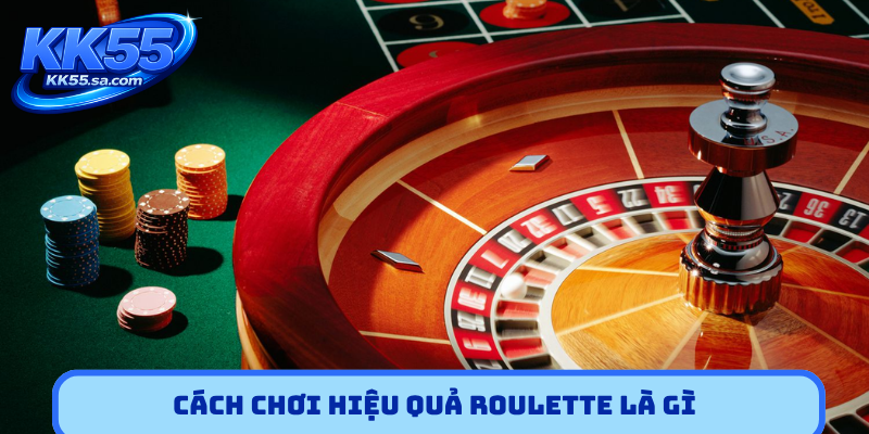 Cách chơi hiệu quả Roulette là gì