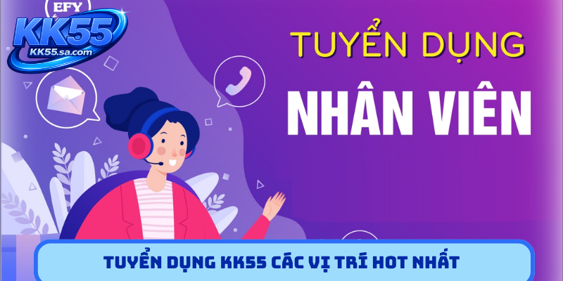 Tuyển dụng KK55 các vị trí HOT nhất