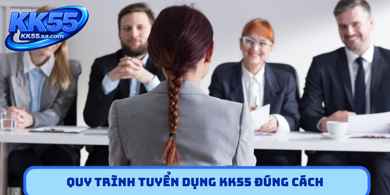 Quy trình tuyển dụng KK55 đúng cách